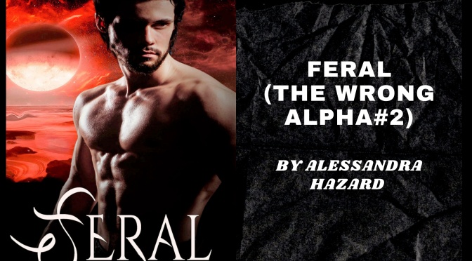 Feral (The Wrong Alpha, #2) by Alessandra Hazard