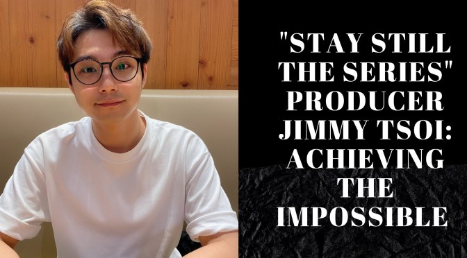 “Stay Still The Series” Producer Jimmy TSOI: Achieving The Impossible